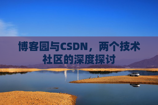 博客园与CSDN，两个技术社区的深度探讨