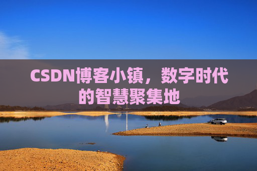 CSDN博客小镇，数字时代的智慧聚集地