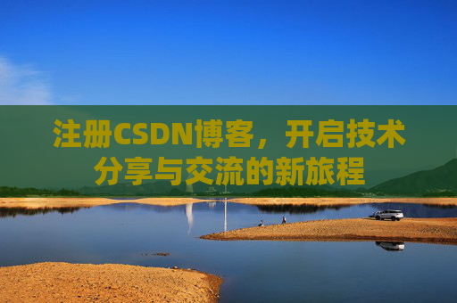 注册CSDN博客，开启技术分享与交流的新旅程